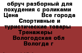 обруч разборный для похудения с роликами › Цена ­ 1 000 - Все города Спортивные и туристические товары » Тренажеры   . Вологодская обл.,Вологда г.